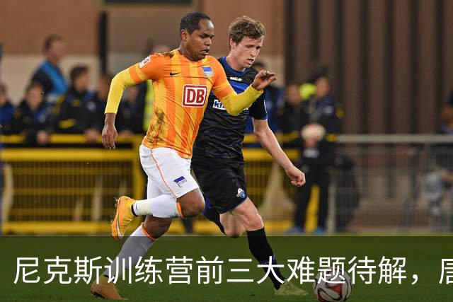尼克斯训练营前三大难题待解，唐斯场均6800万续约谈判成关键