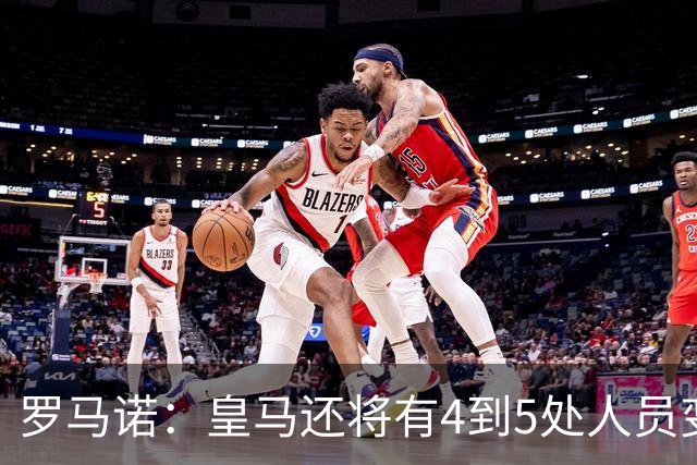 罗马诺：皇马还将有4到5处人员变动，马斯坦托诺可能被外租
