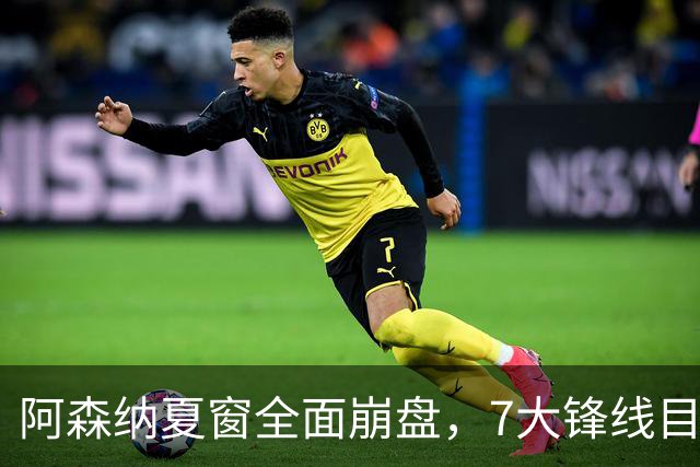 阿森纳夏窗全面崩盘，7大锋线目标全落空夺冠后的阿森纳，这个夏天过得比任何人都想象的要憋屈